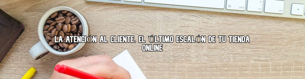 la-atencion-al-cliente-el-ultimo-escalon-de-tu-tienda-online