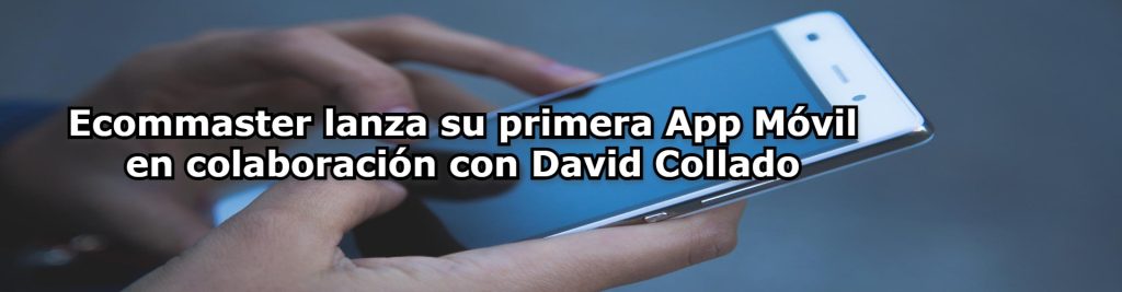 Ecommaster lanza su primera App Movil en colaboracion con David Collado Ecommaster, Escuela Ecommerce