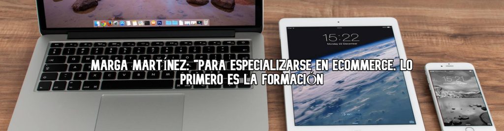 marga-martinez-para-especializarse-en-ecommerce-lo-primero-es-la-formacion