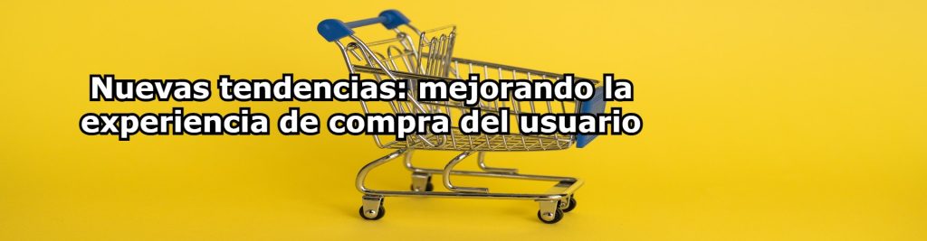 Nuevas tendencias mejorando la experiencia de compra del usuario Ecommaster, Escuela Ecommerce