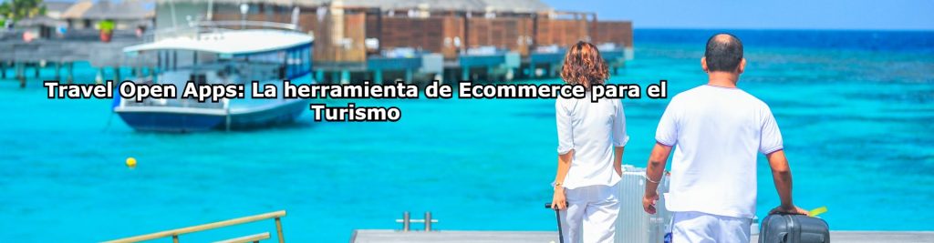 Travel Open Apps La herramienta de Ecommerce para el Turismo Ecommaster, Escuela Ecommerce