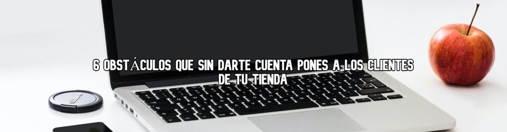 obstaculos-que-sin-darte-cuenta-pones-a-los-clientes-de-tu-tienda