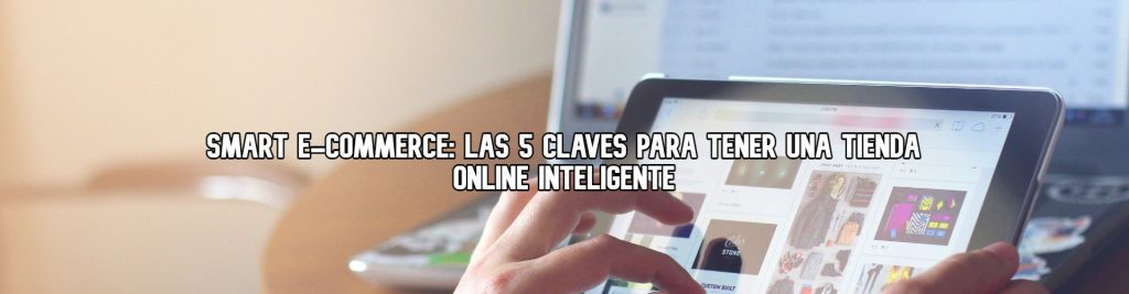 smart ecommerce claves para tener una tienda online inteligente Ecommaster, Escuela Ecommerce